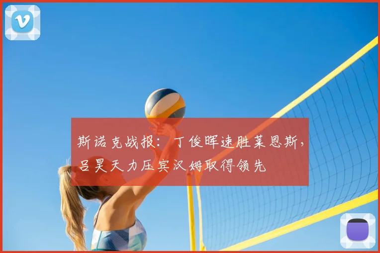 斯诺克战报：丁俊晖速胜莱恩斯，吕昊天力压宾汉姆取得领先